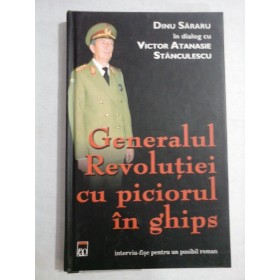    Generalul Revolutiei cu piciorul in ghips -  Dinu SARARU in dialog cu Victor Atanasie STANCULESCU  